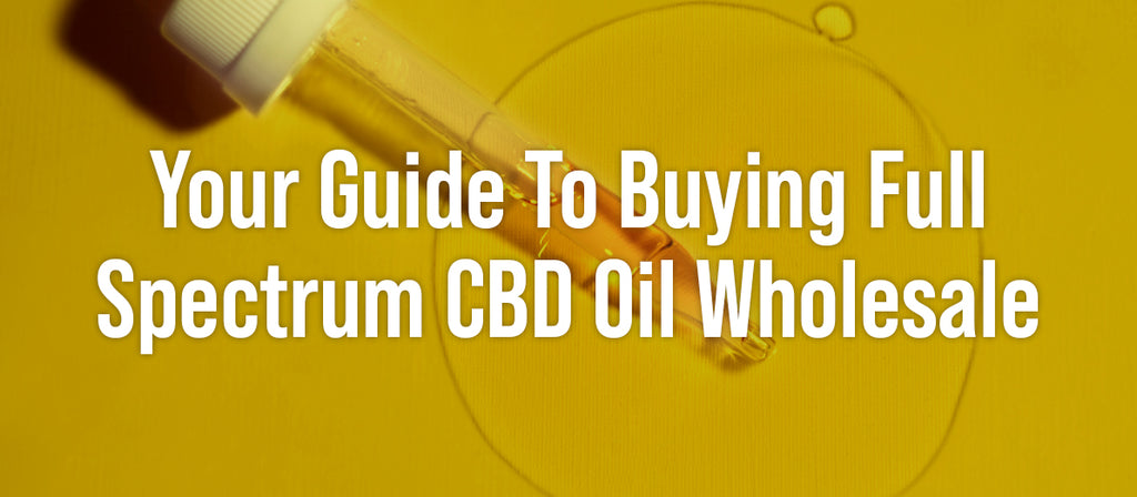 Your Guide To Buying Full Spectrum CBD Oil Wholesale
