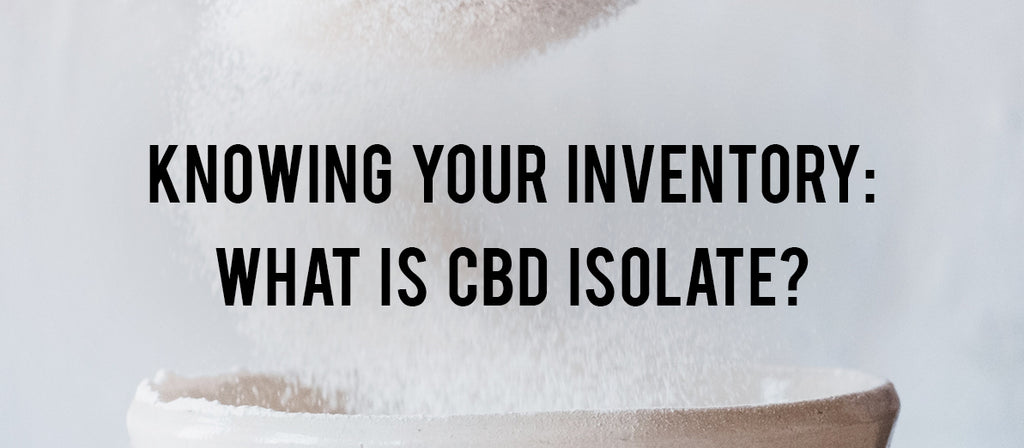 Knowing Your Inventory: What is CBD Isolate?