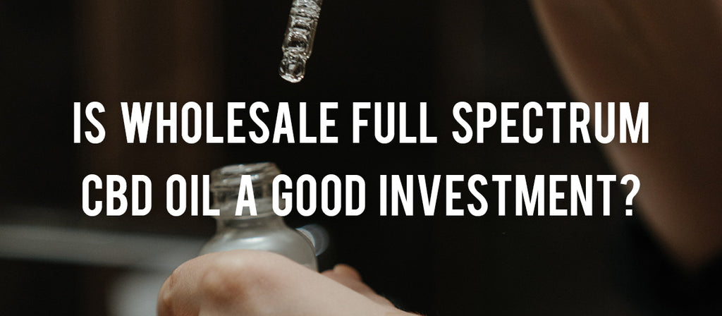 Is Wholesale Full Spectrum CBD Oil a Good Investment?